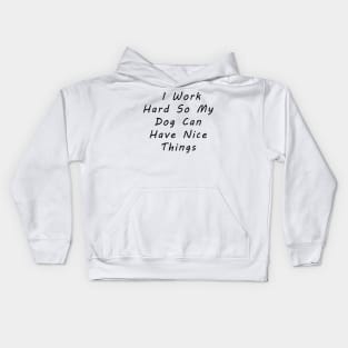 I work hard so my dog can have nice things Kids Hoodie